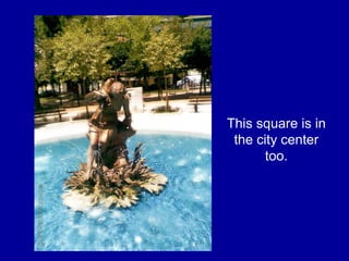 This square is in
the city center
too.
 