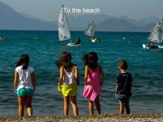 To the beach
 