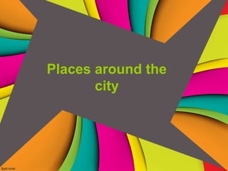 Places around the
city
 