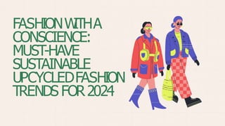 FASHIONW
ITHA
CONSCIENCE:
MUST-HAVE
SUSTAINABLE
UPCYCLEDFASHION
TRENDS FOR2024
 
