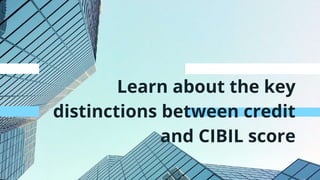 Learn about the key
distinctions between credit
and CIBIL score
 