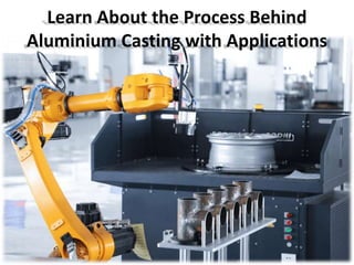 Learn About the Process Behind
Aluminium Casting with Applications
 