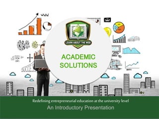 Redefining entrepreneurial education at the university level
An Introductory Presentation
ACADEMIC
SOLUTIONS
 