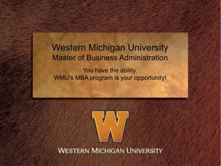 Western Michigan University
Master of Business Administration
        You have the ability.
WMU’s MBA program is your opportunity!
 