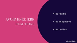 AVOID KNEE JERK
REACTIONS
Be flexible
Be imaginative
Be resilient
 