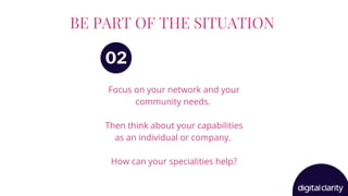 BE PART OF THE SITUATION
Focus on your network and your
community needs.
Then think about your capabilities
as an individual or company.
How can your specialities help?
02
 