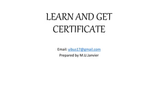 LEARN AND GET
CERTIFICATE
Email: yibus17@gmail.com
Prepared by M.U.Janvier
 