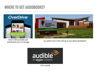 WHERE TO GET AUDIOBOOKS?
Reserve library books and  
download for free via the app
In a pinch reserve CDs and rip to your ...