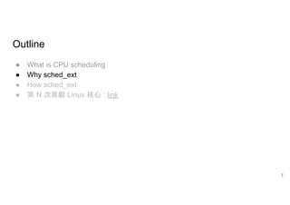 Outline
● What is CPU scheduling
● Why sched_ext
● How sched_ext
● 第 N 次貢獻 Linux 核心 : link
7
 