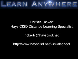 Christie Rickert Hays CISD Distance Learning Specialist [email_address] http://www.hayscisd.net/virtualschool 