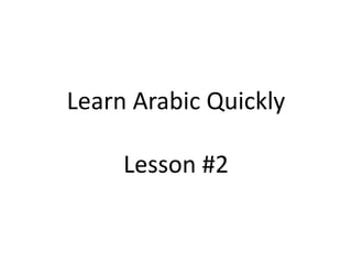 Learn Arabic Quickly
Lesson #2

 
