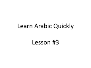 Learn Arabic Quickly
Lesson #3

 