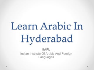 Learn Arabic In
Hyderabad
IIAFL
Indian Institute Of Arabic And Foreign
Languages
 