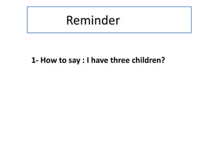 Reminder
1- How to say : I have three children?