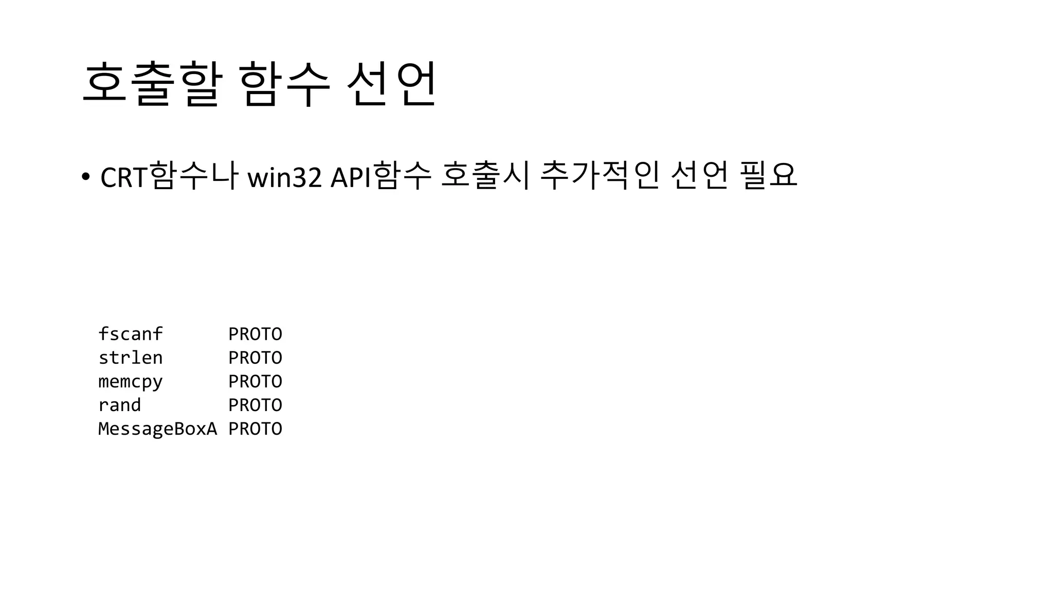호출할 함수 선언
• CRT함수나 win32 API함수 호출시 추가적인 선언 필요
fscanf PROTO
strlen PROTO
memcpy PROTO
rand PROTO
MessageBoxA PROTO
 