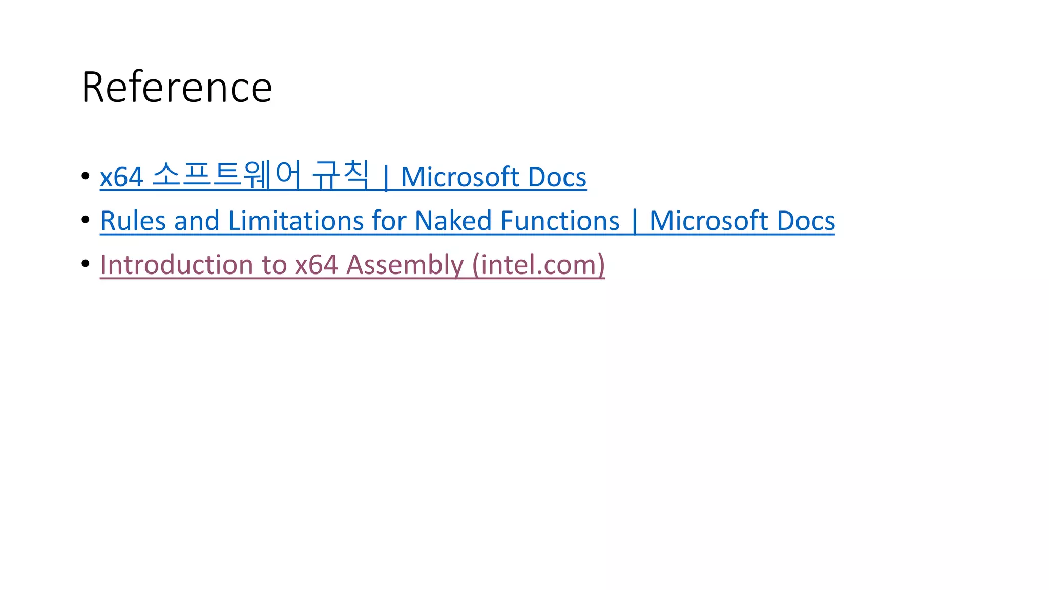 Reference
• x64 소프트웨어 규칙 | Microsoft Docs
• Rules and Limitations for Naked Functions | Microsoft Docs
• Introduction to x64 Assembly (intel.com)
 