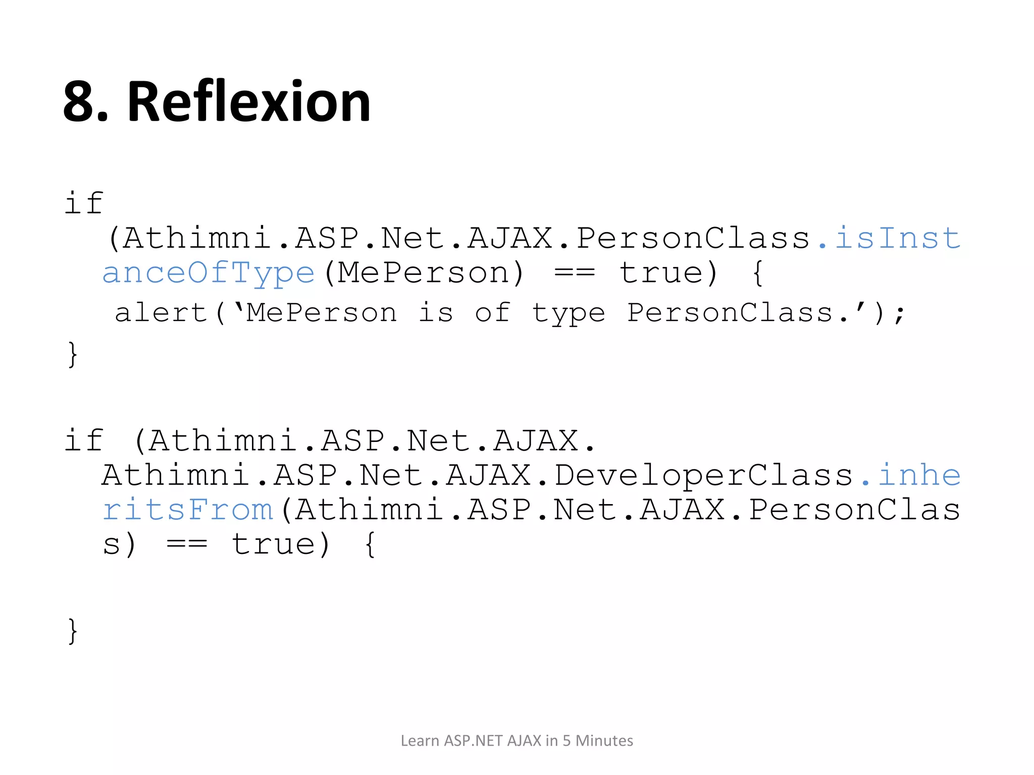8. Reflexion if (Athimni.ASP.Net.AJAX.PersonClass .isInstanceOfType (MePerson) == true) { alert(‘MePerson is of type PersonClass.’); } if (Athimni.ASP.Net.AJAX. Athimni.ASP.Net.AJAX.DeveloperClass .inheritsFrom (Athimni.ASP.Net.AJAX.PersonClass) == true) { } Learn ASP.NET AJAX in 5 Minutes 