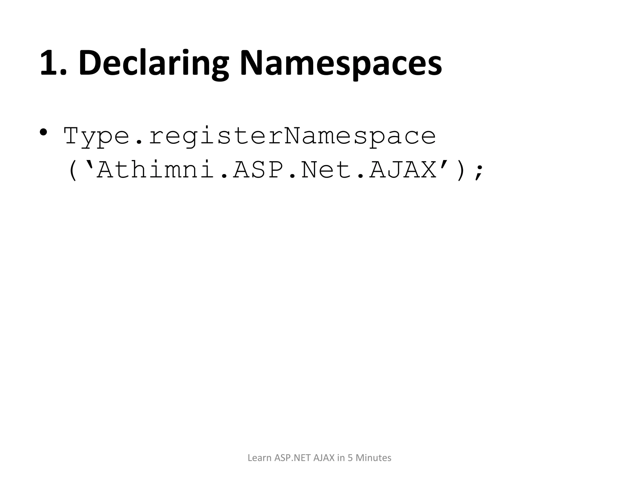 1. Declaring Namespaces Type.registerNamespace (‘Athimni.ASP.Net.AJAX’); Learn ASP.NET AJAX in 5 Minutes 
