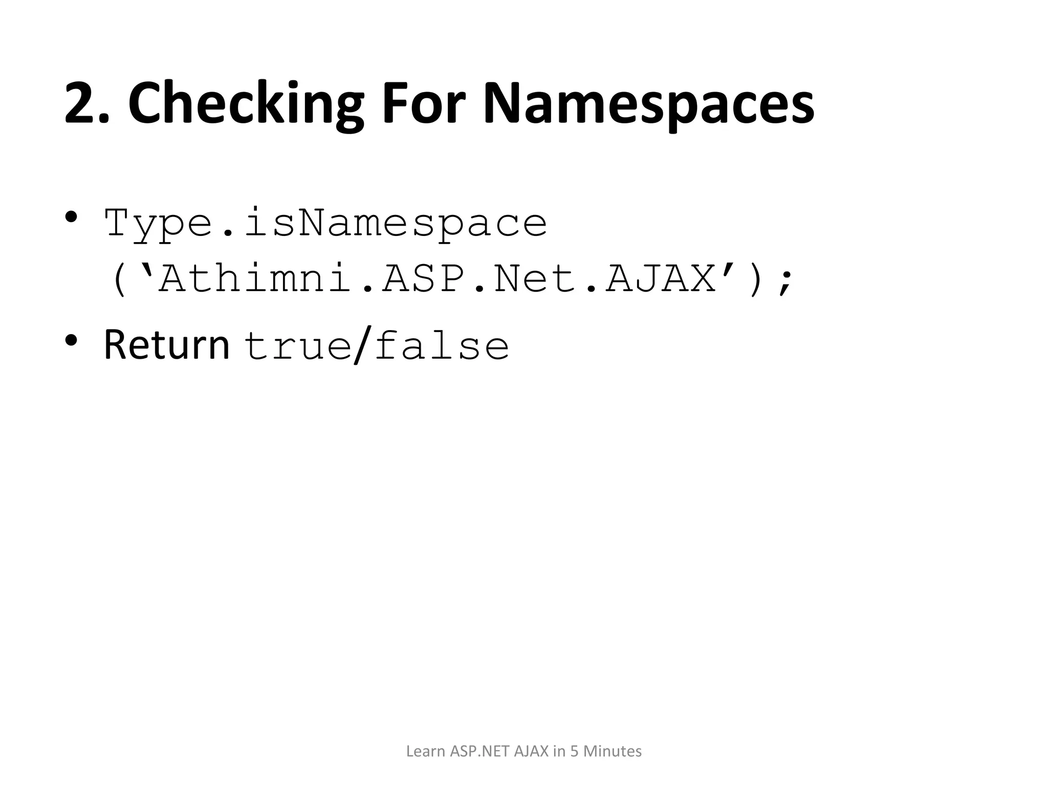 2. Checking For Namespaces Type.isNamespace (‘Athimni.ASP.Net.AJAX’); Return true / false Learn ASP.NET AJAX in 5 Minutes 