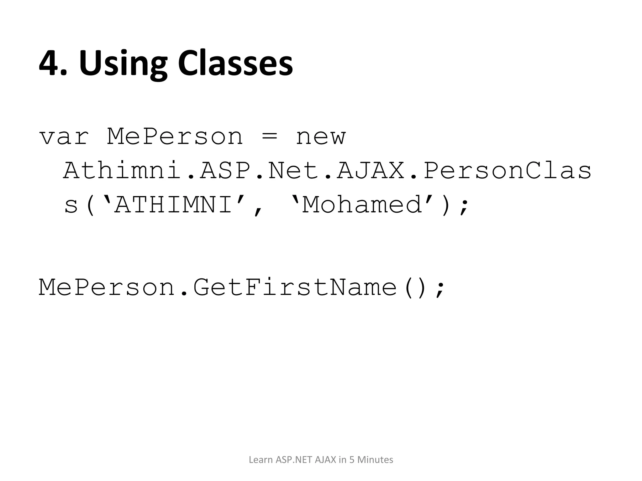 4. Using Classes var MePerson = new Athimni.ASP.Net.AJAX.PersonClass(‘ATHIMNI’, ‘Mohamed’); MePerson.GetFirstName(); Learn ASP.NET AJAX in 5 Minutes 