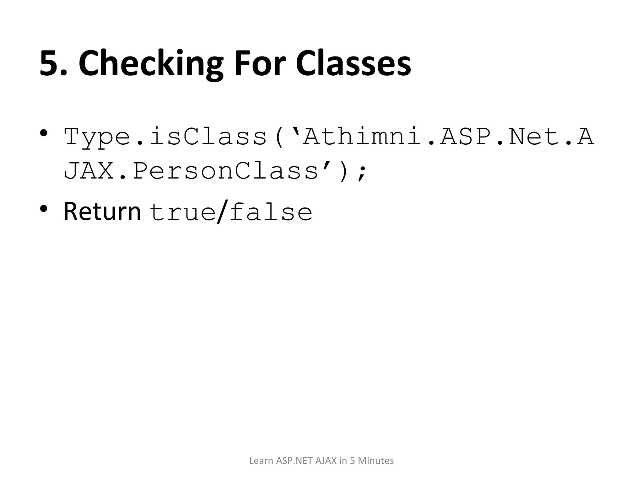 5. Checking For Classes Type.isClass(‘Athimni.ASP.Net.AJAX.PersonClass’); Return true / false Learn ASP.NET AJAX in 5 Minutes 