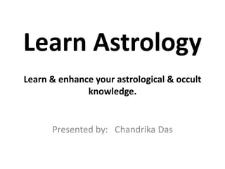 Learn Astrology
Learn & enhance your astrological & occult
knowledge.
Presented by: Chandrika Das
 