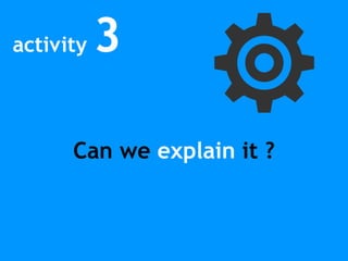 activity 3
Can we explain it ?
 