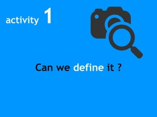 activity 1
Can we define it ?
 