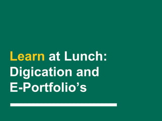 Learn at Lunch:
Digication and
E-Portfolio’s
 