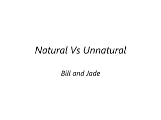 Natural Vs Unnatural

     Bill and Jade
 