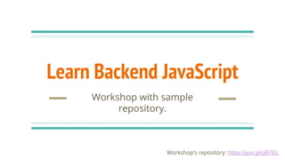 Workshop’s repository: https://goo.gl/cjR7EL
Learn Backend JavaScript
Workshop with sample
repository.
 