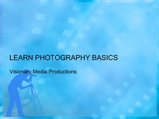 LEARN PHOTOGRAPHY BASICS
Visionary Media Productions

 