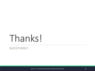 Thanks!
QUESTIONS?
BASICS OF CLOJURE/SCRIPT AND REAGENT @REACTIVE2015 BY MATY 45
 