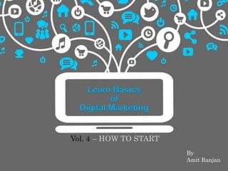 Learn Basics
of
Digital Marketing
Vol. 4 – HOW TO START
By
Amit Ranjan
 