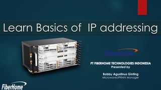 Learn Basics of IP addressing
Presented by
Bobby Agustinus Ginting
Microwave/IPRAN Manager
 