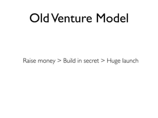 Old Venture Model


Raise money > Build in secret > Huge launch
 
