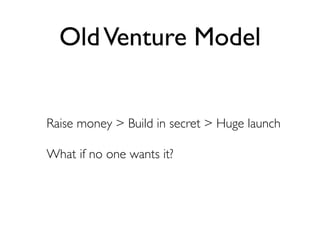 Old Venture Model


Raise money > Build in secret > Huge launch

What if no one wants it?
 