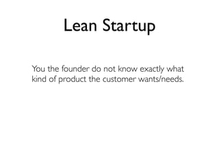 Lean Startup

You the founder do not know exactly what
kind of product the customer wants/needs.
 