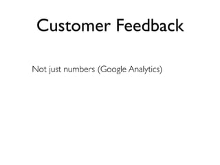Customer Feedback

Not just numbers (Google Analytics)
 