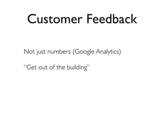 Customer Feedback

Not just numbers (Google Analytics)

“Get out of the building”
 