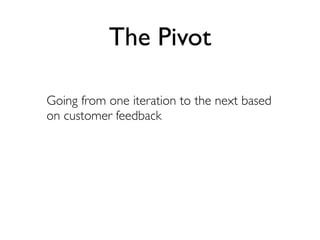The Pivot

Going from one iteration to the next based
on customer feedback
 