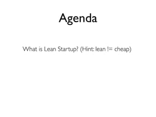 Agenda

What is Lean Startup? (Hint: lean != cheap)
 