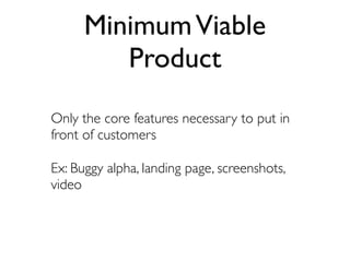 Minimum Viable
         Product
Only the core features necessary to put in
front of customers

Ex: Buggy alpha, landing page, screenshots,
video
 