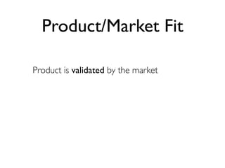 Product/Market Fit

Product is validated by the market
 