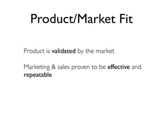 Product/Market Fit

Product is validated by the market

Marketing & sales proven to be effective and
repeatable
 