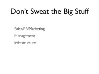 Don’t Sweat the Big Stuff

 Sales/PR/Marketing
 Management
 Infrastructure
 