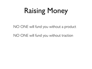 Raising Money
NO ONE will fund you without a product

NO ONE will fund you without traction
 
