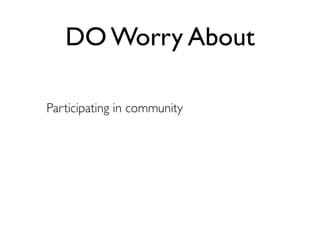 DO Worry About

Participating in community
 