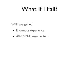 What If I Fail?

Will have gained:
• Enormous experience
• AWESOME resume item
 