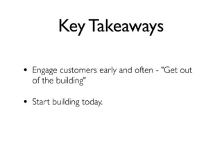 Key Takeaways

• Engage customers early and often - "Get out
  of the building"

• Start building today.
 